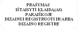 PRAŠYMAS
IŠTAISYTI KLAIDĄ(AS) PARAIŠKOJE
DIZAINUI REGISTRUOTI IR/ARBA
DIZAINO REGISTRE
