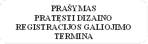 PRAŠYMAS
PRATĘSTI DIZAINO REGISTRACIJOS GALIOJIMO TERMINĄ
